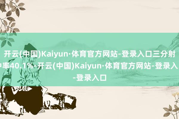 开云(中国)Kaiyun·体育官方网站-登录入口三分射中率40.1%-开云(中国)Kaiyun·体育官方网站-登录入口