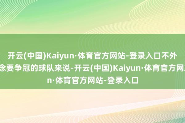 开云(中国)Kaiyun·体育官方网站-登录入口不外关于一支念念要争冠的球队来说-开云(中国)Kaiyun·体育官方网站-登录入口