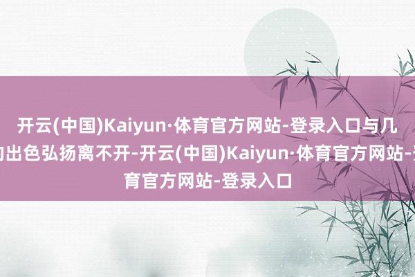 开云(中国)Kaiyun·体育官方网站-登录入口与几位外助的出色弘扬离不开-开云(中国)Kaiyun·体育官方网站-登录入口