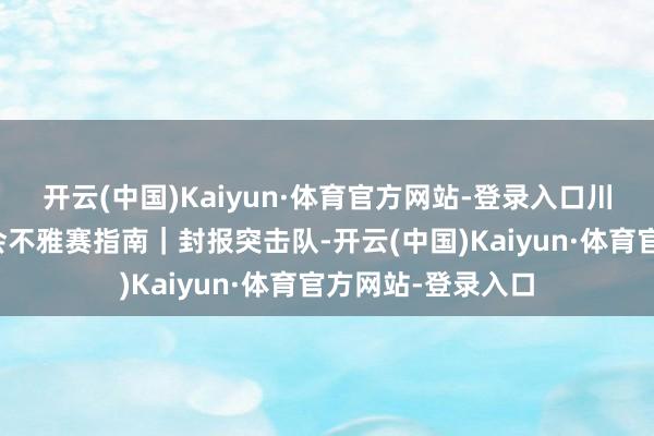 开云(中国)Kaiyun·体育官方网站-登录入口川军出征巴黎奥运会不雅赛指南｜封报突击队-开云(中国)Kaiyun·体育官方网站-登录入口