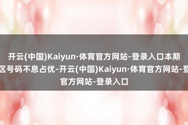 开云(中国)Kaiyun·体育官方网站-登录入口本期预测二区号码不息占优-开云(中国)Kaiyun·体育官方网站-登录入口