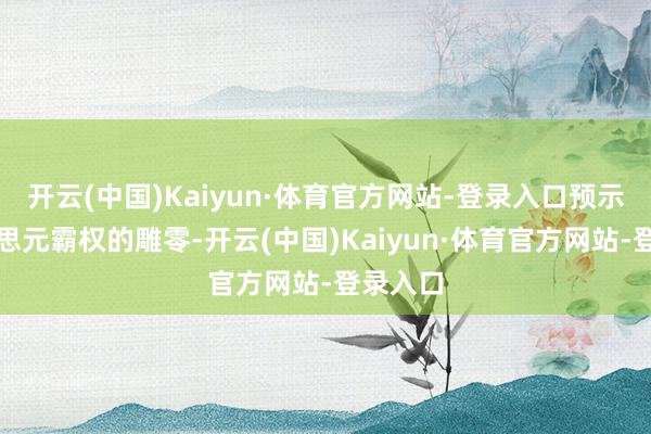 开云(中国)Kaiyun·体育官方网站-登录入口预示着好意思元霸权的雕零-开云(中国)Kaiyun·体育官方网站-登录入口