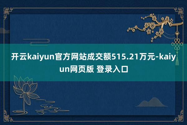 开云kaiyun官方网站成交额515.21万元-kaiyun网页版 登录入口