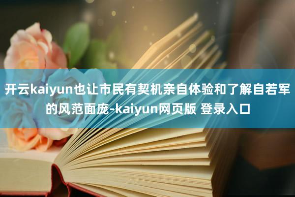 开云kaiyun也让市民有契机亲自体验和了解自若军的风范面庞-kaiyun网页版 登录入口