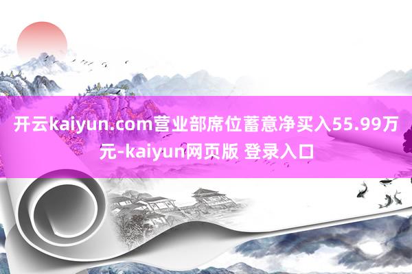 开云kaiyun.com营业部席位蓄意净买入55.99万元-kaiyun网页版 登录入口