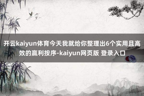 开云kaiyun体育今天我就给你整理出6个实用且高效的赢利按序-kaiyun网页版 登录入口