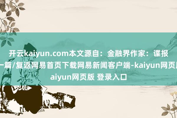 开云kaiyun.com本文源自：金融界作家：谍报员/阅读下一篇/复返网易首页下载网易新闻客户端-kaiyun网页版 登录入口