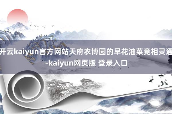 开云kaiyun官方网站天府农博园的早花油菜竞相灵通-kaiyun网页版 登录入口