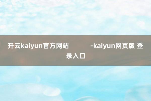 开云kaiyun官方网站            -kaiyun网页版 登录入口