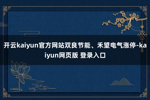 开云kaiyun官方网站双良节能、禾望电气涨停-kaiyun网页版 登录入口