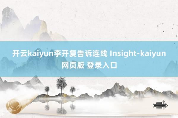 开云kaiyun李开复告诉连线 Insight-kaiyun网页版 登录入口