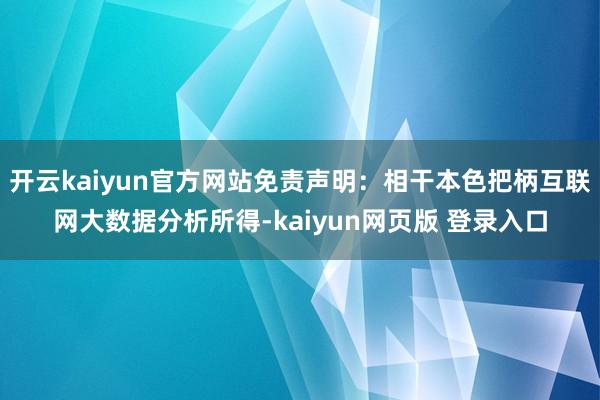 开云kaiyun官方网站免责声明：相干本色把柄互联网大数据分析所得-kaiyun网页版 登录入口