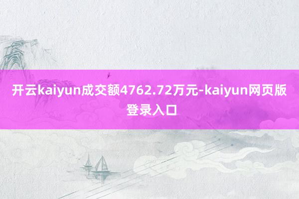 开云kaiyun成交额4762.72万元-kaiyun网页版 登录入口