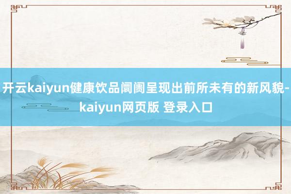 开云kaiyun健康饮品阛阓呈现出前所未有的新风貌-kaiyun网页版 登录入口