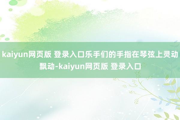 kaiyun网页版 登录入口乐手们的手指在琴弦上灵动飘动-kaiyun网页版 登录入口