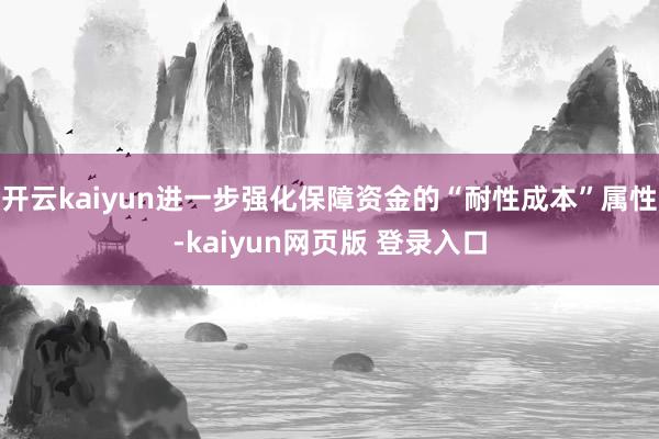 开云kaiyun进一步强化保障资金的“耐性成本”属性-kaiyun网页版 登录入口