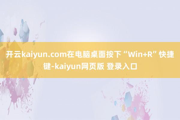 开云kaiyun.com在电脑桌面按下“Win+R”快捷键-kaiyun网页版 登录入口