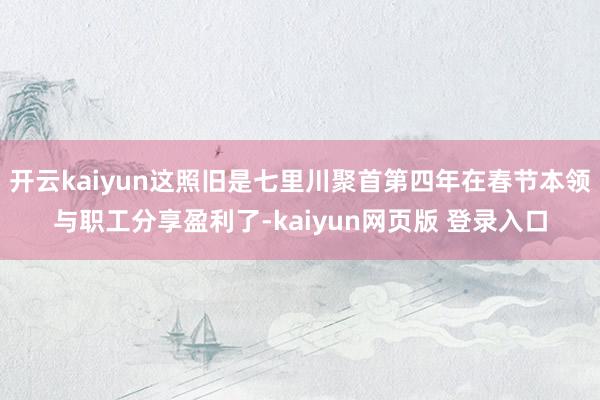 开云kaiyun这照旧是七里川聚首第四年在春节本领与职工分享盈利了-kaiyun网页版 登录入口