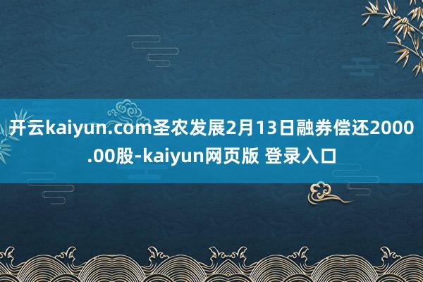 开云kaiyun.com圣农发展2月13日融券偿还2000.00股-kaiyun网页版 登录入口