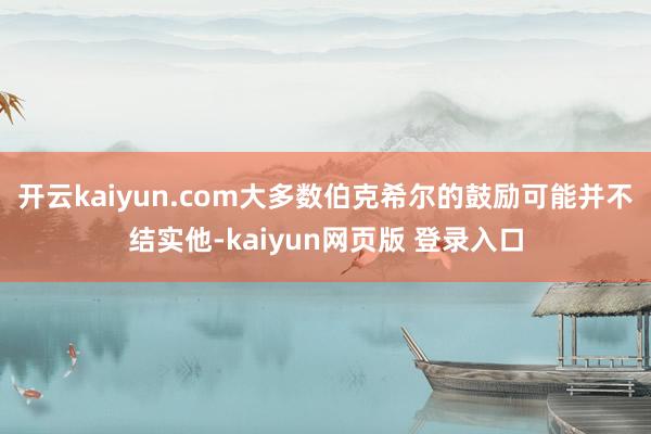 开云kaiyun.com大多数伯克希尔的鼓励可能并不结实他-kaiyun网页版 登录入口