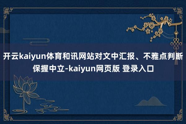 开云kaiyun体育和讯网站对文中汇报、不雅点判断保握中立-kaiyun网页版 登录入口