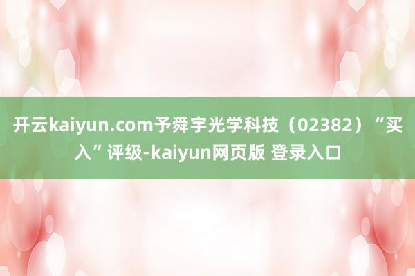 开云kaiyun.com予舜宇光学科技（02382）“买入”评级-kaiyun网页版 登录入口